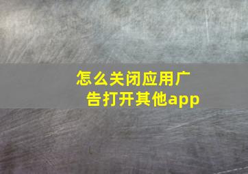 怎么关闭应用广告打开其他app