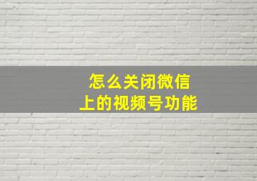 怎么关闭微信上的视频号功能