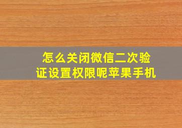 怎么关闭微信二次验证设置权限呢苹果手机