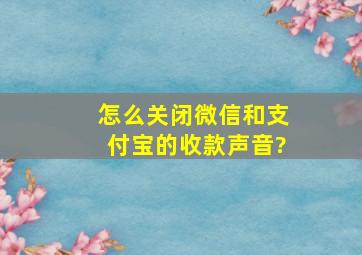 怎么关闭微信和支付宝的收款声音?