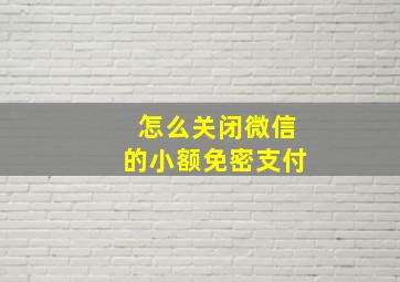 怎么关闭微信的小额免密支付