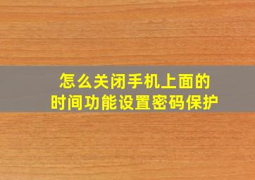 怎么关闭手机上面的时间功能设置密码保护