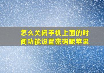 怎么关闭手机上面的时间功能设置密码呢苹果