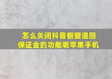 怎么关闭抖音橱窗退回保证金的功能呢苹果手机