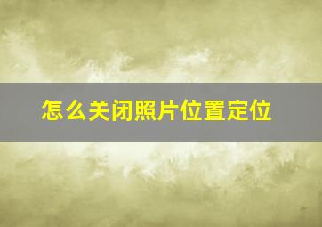 怎么关闭照片位置定位