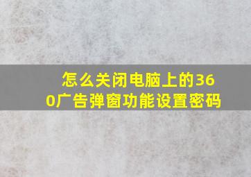 怎么关闭电脑上的360广告弹窗功能设置密码