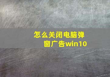 怎么关闭电脑弹窗广告win10