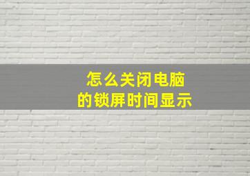 怎么关闭电脑的锁屏时间显示