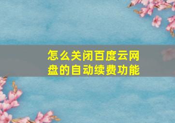 怎么关闭百度云网盘的自动续费功能