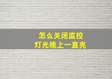 怎么关闭监控灯光晚上一直亮