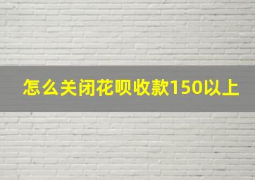 怎么关闭花呗收款150以上