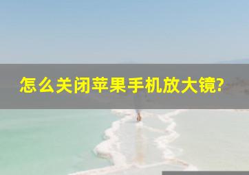 怎么关闭苹果手机放大镜?