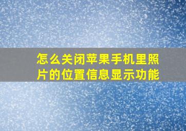 怎么关闭苹果手机里照片的位置信息显示功能