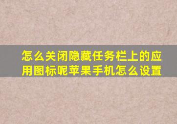 怎么关闭隐藏任务栏上的应用图标呢苹果手机怎么设置