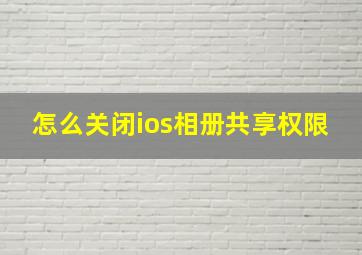 怎么关闭ios相册共享权限