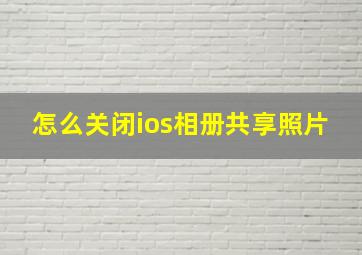 怎么关闭ios相册共享照片