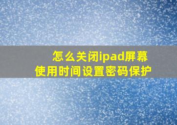 怎么关闭ipad屏幕使用时间设置密码保护