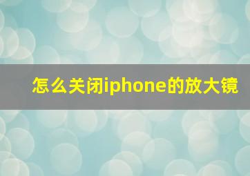 怎么关闭iphone的放大镜