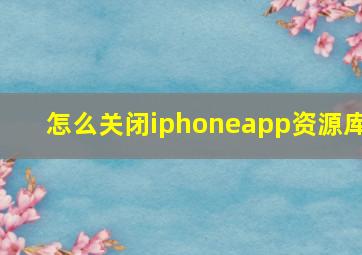 怎么关闭iphoneapp资源库