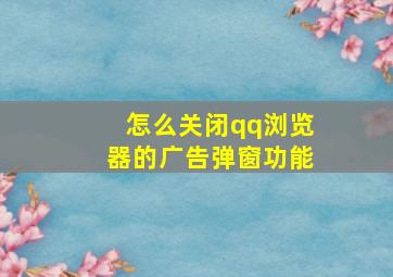 怎么关闭qq浏览器的广告弹窗功能