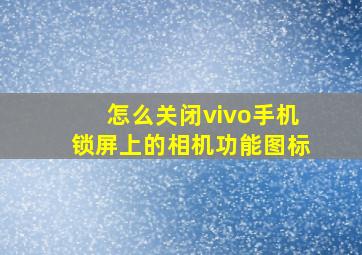 怎么关闭vivo手机锁屏上的相机功能图标