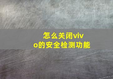 怎么关闭vivo的安全检测功能