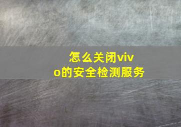 怎么关闭vivo的安全检测服务