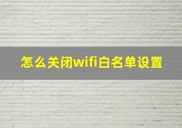 怎么关闭wifi白名单设置