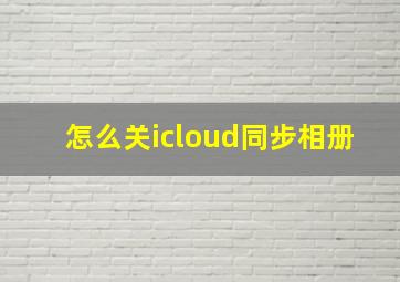 怎么关icloud同步相册