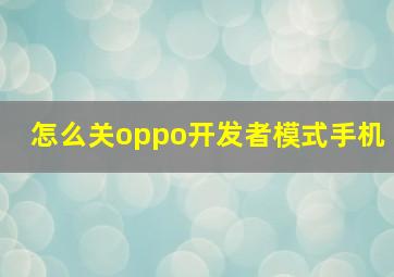 怎么关oppo开发者模式手机