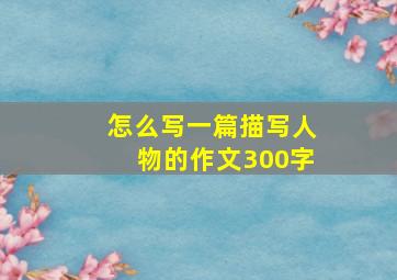 怎么写一篇描写人物的作文300字