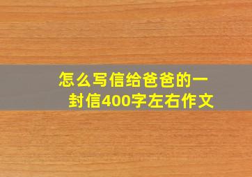 怎么写信给爸爸的一封信400字左右作文