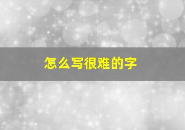 怎么写很难的字