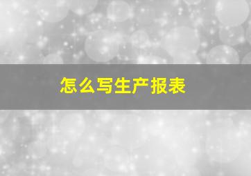 怎么写生产报表