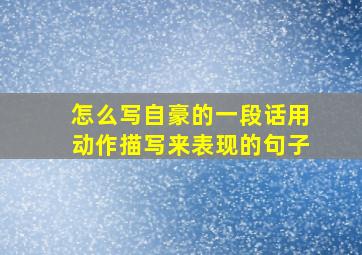 怎么写自豪的一段话用动作描写来表现的句子