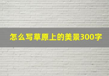 怎么写草原上的美景300字