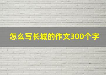 怎么写长城的作文300个字