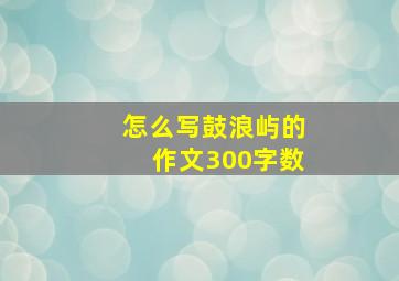 怎么写鼓浪屿的作文300字数