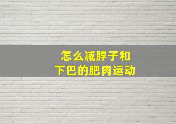 怎么减脖子和下巴的肥肉运动