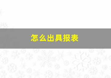 怎么出具报表