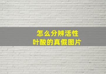 怎么分辨活性叶酸的真假图片