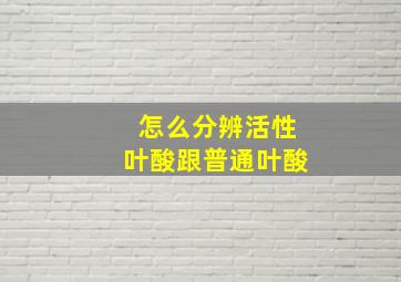 怎么分辨活性叶酸跟普通叶酸