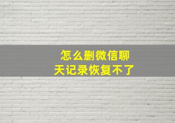 怎么删微信聊天记录恢复不了