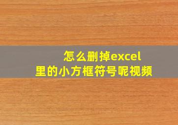 怎么删掉excel里的小方框符号呢视频