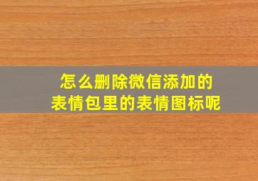 怎么删除微信添加的表情包里的表情图标呢