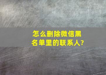 怎么删除微信黑名单里的联系人?