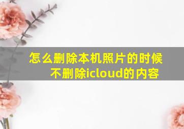 怎么删除本机照片的时候不删除icloud的内容