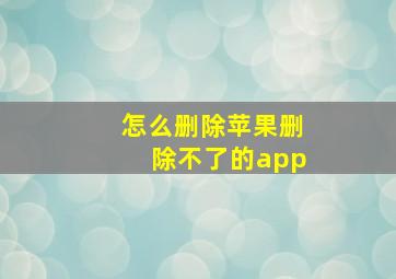 怎么删除苹果删除不了的app