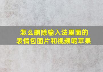 怎么删除输入法里面的表情包图片和视频呢苹果