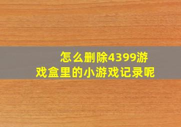 怎么删除4399游戏盒里的小游戏记录呢